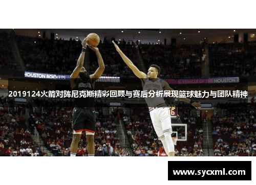 2019124火箭对阵尼克斯精彩回顾与赛后分析展现篮球魅力与团队精神