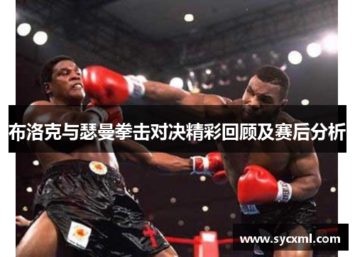 布洛克与瑟曼拳击对决精彩回顾及赛后分析 布洛克与瑟曼拳击对决精彩回顾及赛后分析
