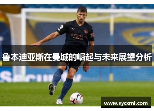 鲁本迪亚斯在曼城的崛起与未来展望分析