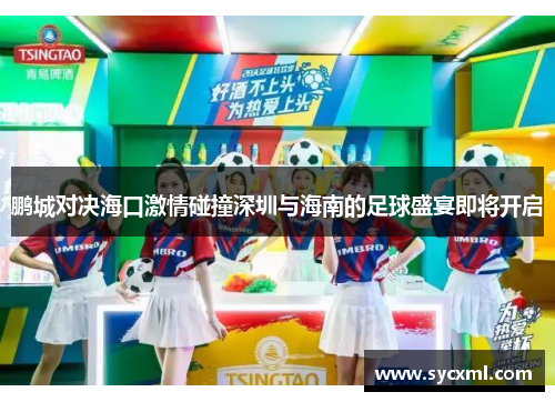 鹏城对决海口激情碰撞深圳与海南的足球盛宴即将开启